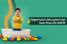 كيف تختارين العاب تنميه المهارات للأطفال لكل مرحلة عمرية